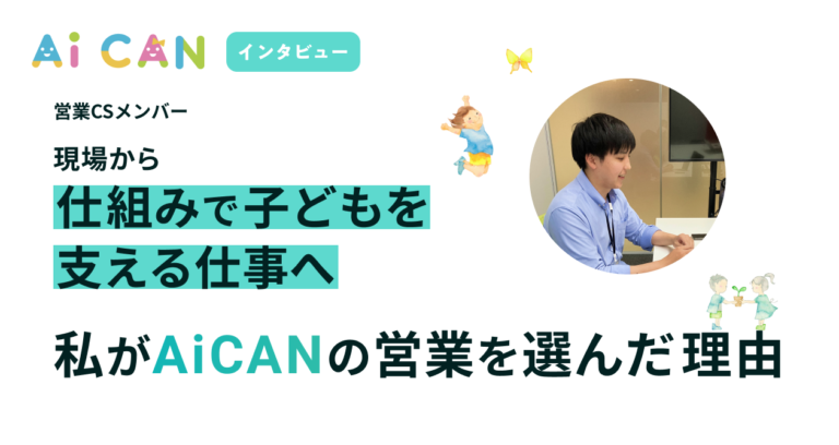 現場から、”仕組み”で子どもを支える仕事へ。私がAiCANの営業を選んだ理由。【営業CSメンバー　インタビュー】