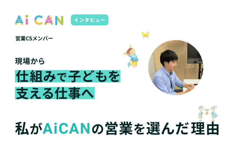 現場から、”仕組み”で子どもを支える仕事へ。私がAiCANの営業を選んだ理由。【営業CSメンバー　インタビュー】