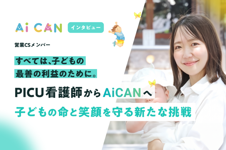 すべては、子どもの最善の利益のために。PICU看護師からAiCANへ、子どもの命と笑顔を守る新たな挑戦。【営業CSメンバー　インタビュー】